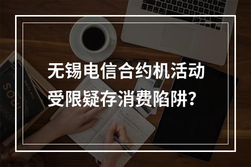 无锡电信合约机活动受限疑存消费陷阱？
