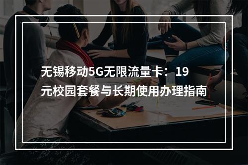 无锡移动5G无限流量卡：19元校园套餐与长期使用办理指南
