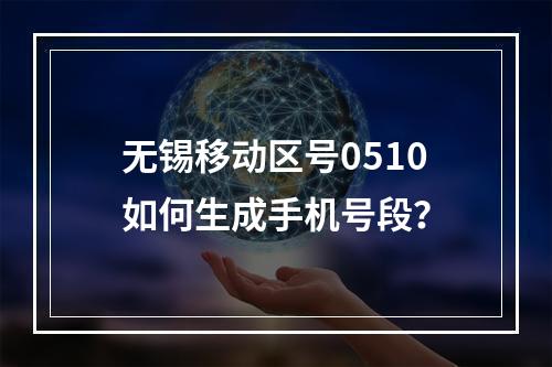 无锡移动区号0510如何生成手机号段？