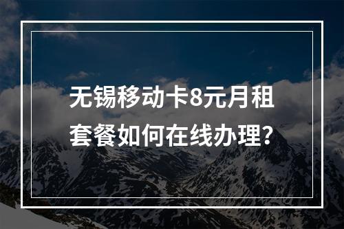 无锡移动卡8元月租套餐如何在线办理？