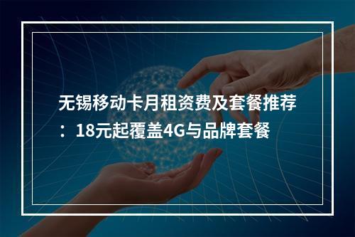 无锡移动卡月租资费及套餐推荐：18元起覆盖4G与品牌套餐