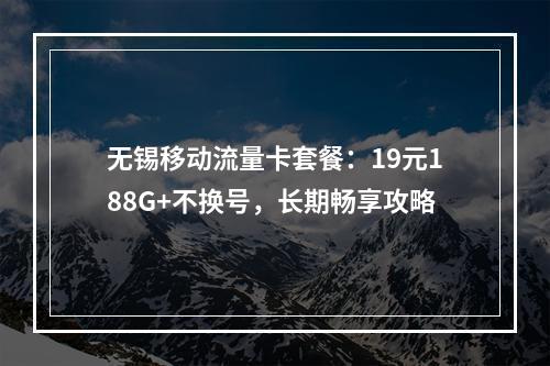 无锡移动流量卡套餐：19元188G+不换号，长期畅享攻略