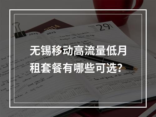 无锡移动高流量低月租套餐有哪些可选？