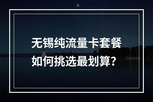无锡纯流量卡套餐如何挑选最划算？