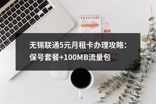 无锡联通5元月租卡办理攻略：保号套餐+100MB流量包