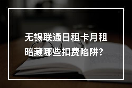 无锡联通日租卡月租暗藏哪些扣费陷阱？