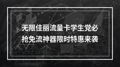 无限佳丽流量卡学生党必抢免流神器限时特惠来袭