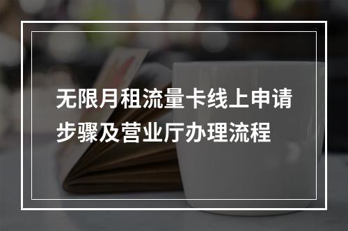 无限月租流量卡线上申请步骤及营业厅办理流程