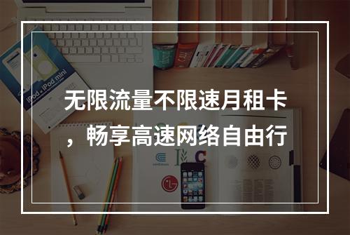 无限流量不限速月租卡，畅享高速网络自由行