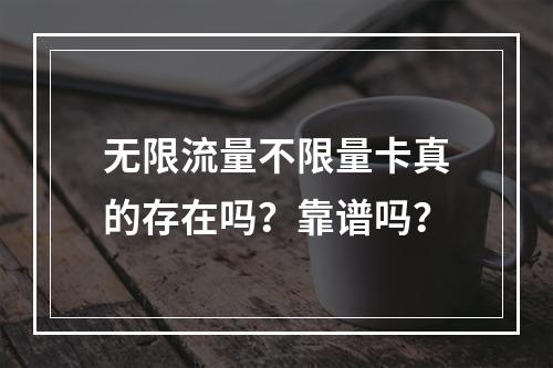 无限流量不限量卡真的存在吗？靠谱吗？