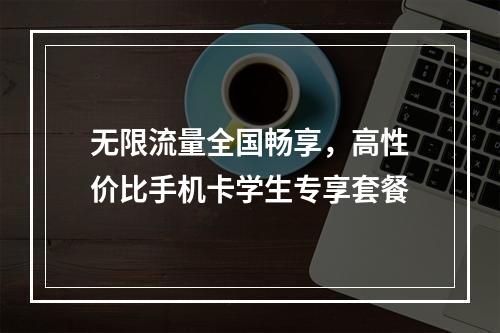 无限流量全国畅享，高性价比手机卡学生专享套餐