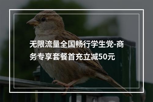 无限流量全国畅行学生党-商务专享套餐首充立减50元