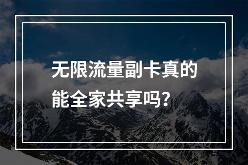 无限流量副卡真的能全家共享吗？