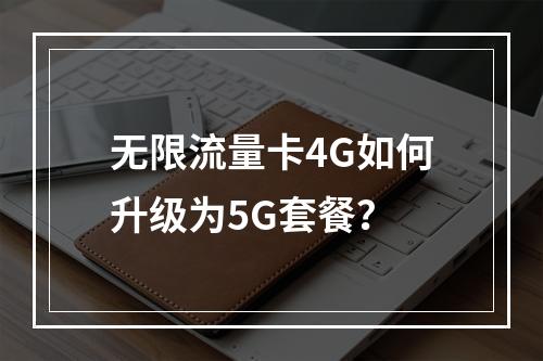 无限流量卡4G如何升级为5G套餐？