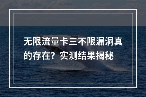 无限流量卡三不限漏洞真的存在？实测结果揭秘