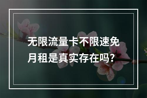 无限流量卡不限速免月租是真实存在吗？