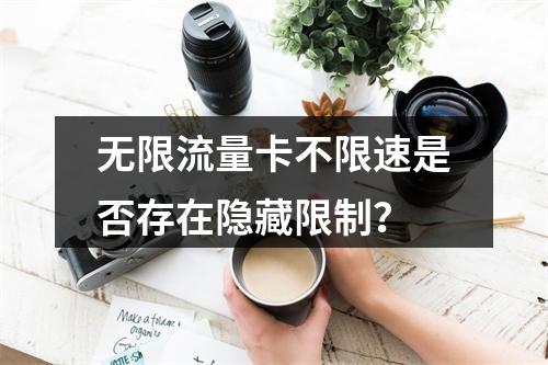 无限流量卡不限速是否存在隐藏限制？
