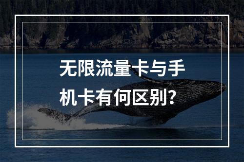 无限流量卡与手机卡有何区别？