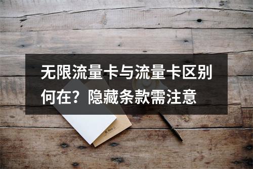 无限流量卡与流量卡区别何在？隐藏条款需注意