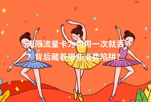无限流量卡为何用一次就丢？背后藏着哪些消费陷阱？