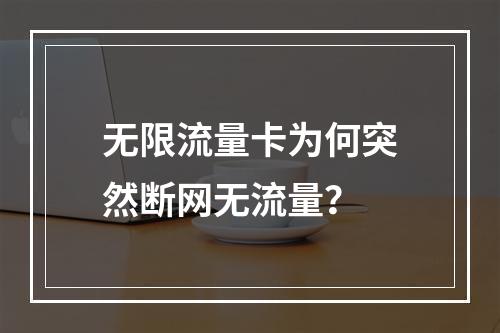 无限流量卡为何突然断网无流量？