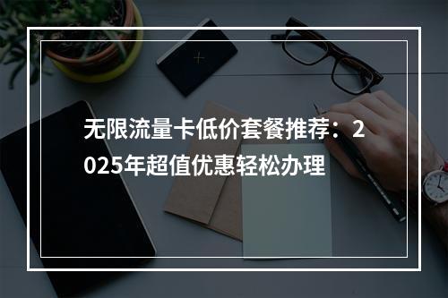 无限流量卡低价套餐推荐：2025年超值优惠轻松办理