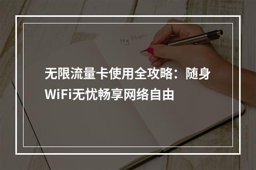 无限流量卡使用全攻略：随身WiFi无忧畅享网络自由