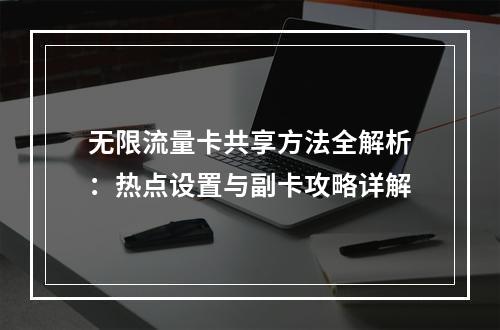 无限流量卡共享方法全解析：热点设置与副卡攻略详解
