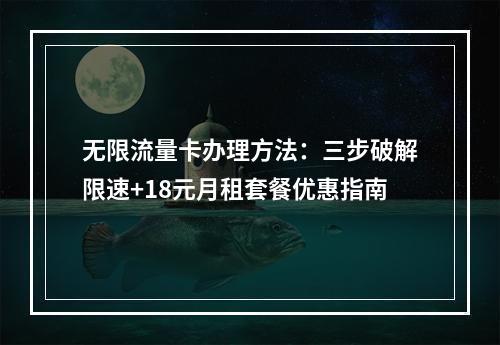 无限流量卡办理方法：三步破解限速+18元月租套餐优惠指南