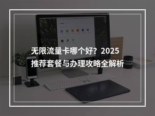 无限流量卡哪个好？2025推荐套餐与办理攻略全解析