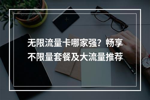 无限流量卡哪家强？畅享不限量套餐及大流量推荐