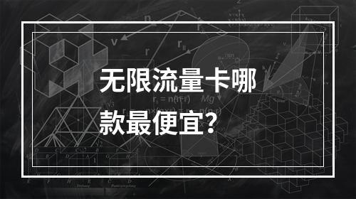 无限流量卡哪款最便宜？