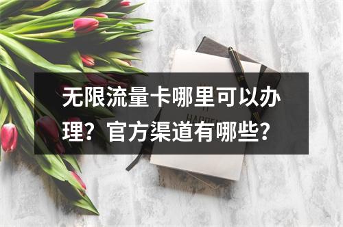无限流量卡哪里可以办理？官方渠道有哪些？