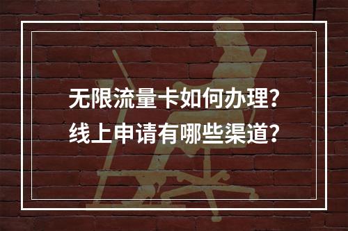 无限流量卡如何办理？线上申请有哪些渠道？