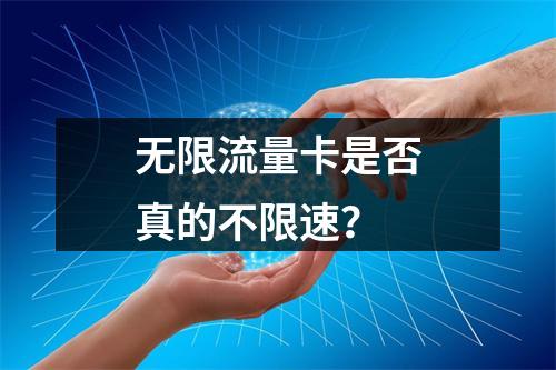 无限流量卡是否真的不限速？