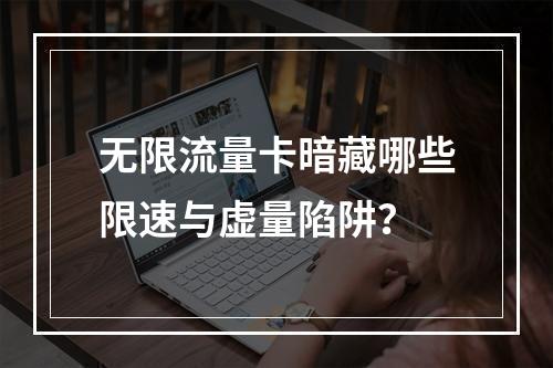 无限流量卡暗藏哪些限速与虚量陷阱？