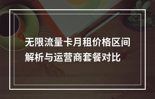 无限流量卡月租价格区间解析与运营商套餐对比