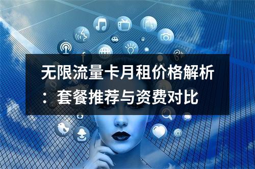 无限流量卡月租价格解析：套餐推荐与资费对比