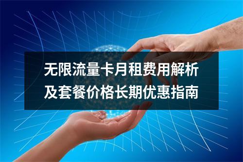 无限流量卡月租费用解析及套餐价格长期优惠指南