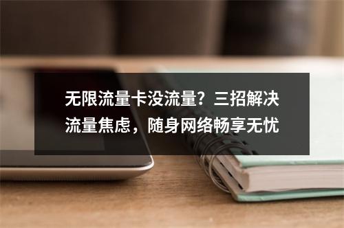 无限流量卡没流量？三招解决流量焦虑，随身网络畅享无忧