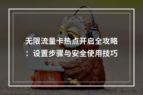 无限流量卡热点开启全攻略：设置步骤与安全使用技巧
