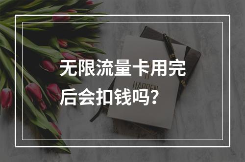无限流量卡用完后会扣钱吗？