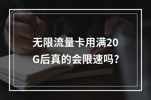 无限流量卡用满20G后真的会限速吗？