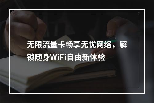 无限流量卡畅享无忧网络，解锁随身WiFi自由新体验