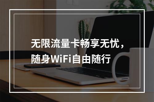 无限流量卡畅享无忧，随身WiFi自由随行