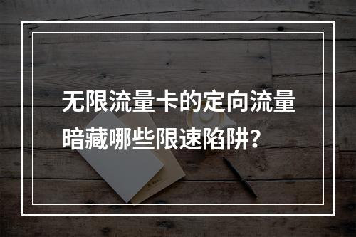 无限流量卡的定向流量暗藏哪些限速陷阱？