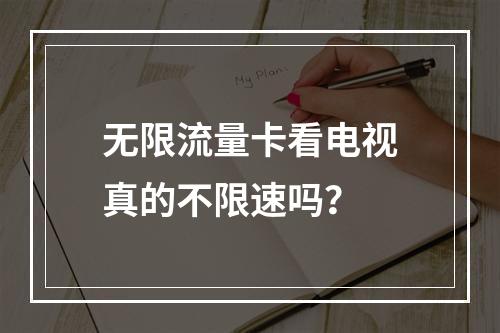 无限流量卡看电视真的不限速吗？