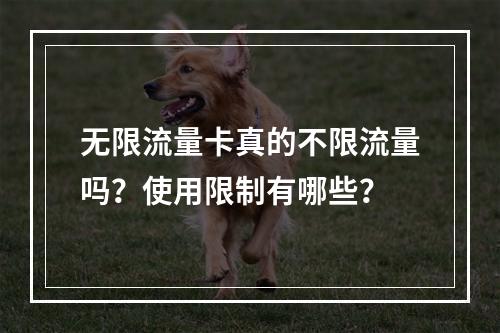 无限流量卡真的不限流量吗？使用限制有哪些？