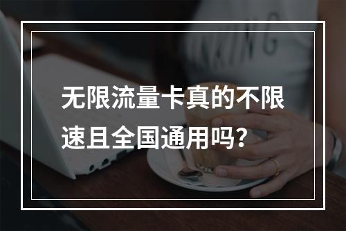 无限流量卡真的不限速且全国通用吗？