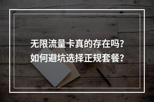无限流量卡真的存在吗？如何避坑选择正规套餐？